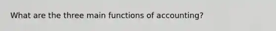 What are the three main functions of accounting?