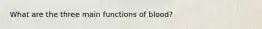 What are the three main functions of blood?