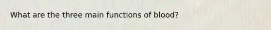 What are the three main functions of blood?