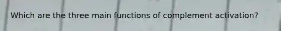 Which are the three main functions of complement activation?