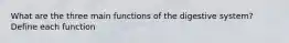 What are the three main functions of the digestive system? Define each function