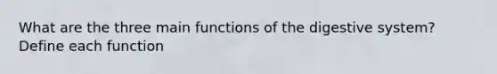 What are the three main functions of the digestive system? Define each function