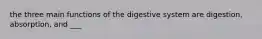 the three main functions of the digestive system are digestion, absorption, and ___