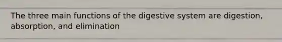 The three main functions of the digestive system are digestion, absorption, and elimination