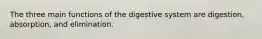 The three main functions of the digestive system are digestion, absorption, and elimination.