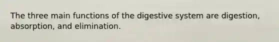 The three main functions of the digestive system are digestion, absorption, and elimination.