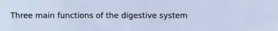 Three main functions of the digestive system