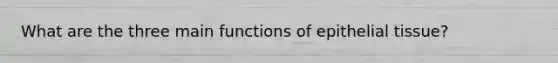 What are the three main functions of epithelial tissue?