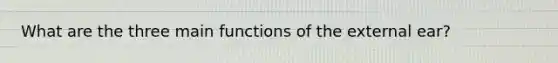 What are the three main functions of the external ear?
