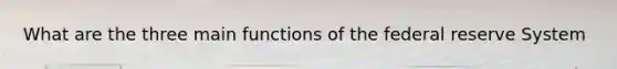 What are the three main functions of the federal reserve System