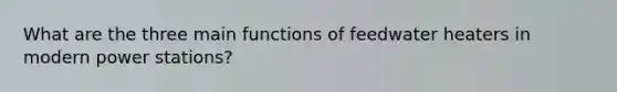 What are the three main functions of feedwater heaters in modern power stations?