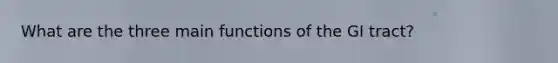 What are the three main functions of the GI tract?