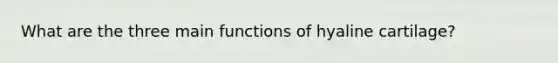 What are the three main functions of hyaline cartilage?