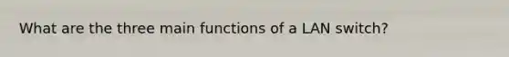 What are the three main functions of a LAN switch?