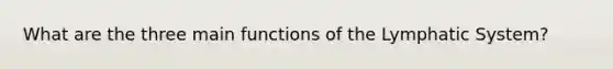 What are the three main functions of the Lymphatic System?