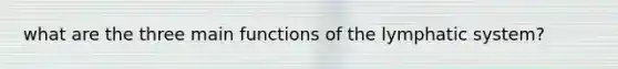 what are the three main functions of the lymphatic system?