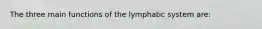 The three main functions of the lymphatic system are: