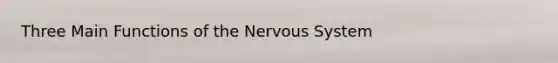 Three Main Functions of the Nervous System