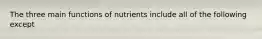 The three main functions of nutrients include all of the following except