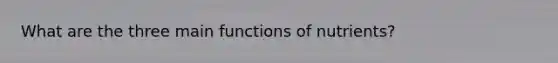 What are the three main functions of nutrients?