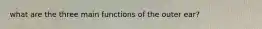 what are the three main functions of the outer ear?