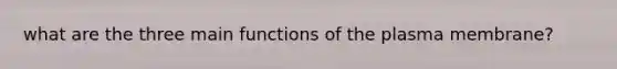 what are the three main functions of the plasma membrane?