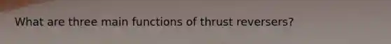 What are three main functions of thrust reversers?