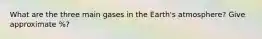 What are the three main gases in the Earth's atmosphere? Give approximate %?