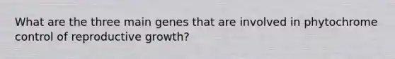 What are the three main genes that are involved in phytochrome control of reproductive growth?