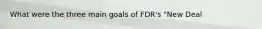 What were the three main goals of FDR's "New Deal