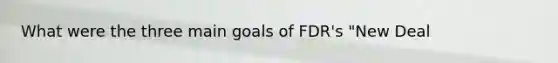 What were the three main goals of FDR's "New Deal