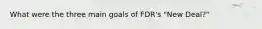 What were the three main goals of FDR's "New Deal?"