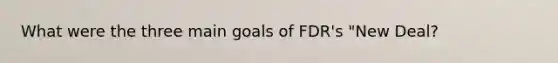 What were the three main goals of FDR's "New Deal?