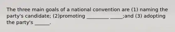 The three main goals of a national convention are (1) naming the party's candidate; (2)promoting _________ _____;and (3) adopting the party's ______.