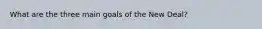 What are the three main goals of the New Deal?