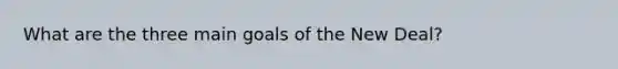 What are the three main goals of the New Deal?