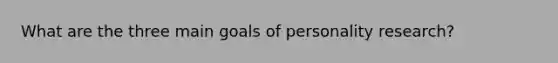 What are the three main goals of personality research?