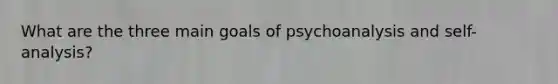 What are the three main goals of psychoanalysis and self-analysis?