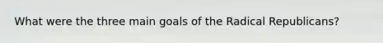 What were the three main goals of the Radical Republicans?