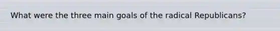 What were the three main goals of the radical Republicans?