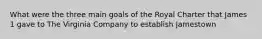 What were the three main goals of the Royal Charter that James 1 gave to The Virginia Company to establish Jamestown