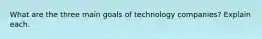 What are the three main goals of technology companies? Explain each.