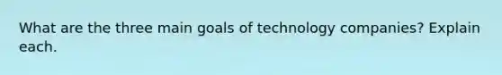 What are the three main goals of technology companies? Explain each.