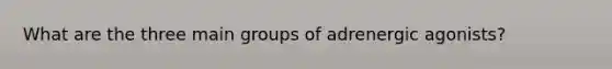 What are the three main groups of adrenergic agonists?