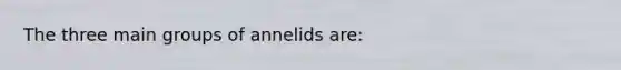 The three main groups of annelids are: