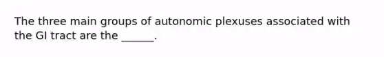 The three main groups of autonomic plexuses associated with the GI tract are the ______.