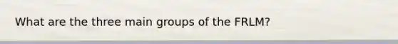 What are the three main groups of the FRLM?