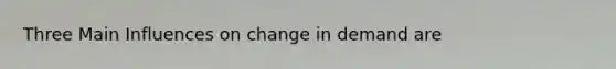 Three Main Influences on change in demand are