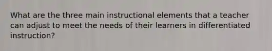 What are the three main instructional elements that a teacher can adjust to meet the needs of their learners in differentiated instruction?