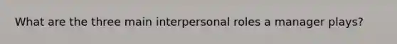 What are the three main interpersonal roles a manager plays?